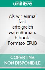 Als wir einmal fast erfolgreich warenRoman. E-book. Formato EPUB ebook di Tom Schmieder