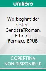 Wo beginnt der Osten, Genosse?Roman. E-book. Formato EPUB ebook