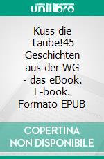 Küss die Taube!45 Geschichten aus der WG - das eBook. E-book. Formato EPUB ebook di Jan Cönig