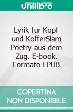 Lyrik für Kopf und KofferSlam Poetry aus dem Zug. E-book. Formato EPUB