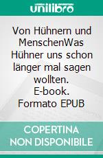 Von Hühnern und MenschenWas Hühner uns schon länger mal sagen wollten. E-book. Formato EPUB ebook