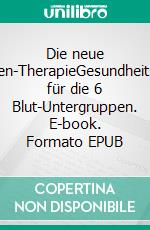 Die neue 4-Blutgruppen-TherapieGesundheitsprophylaxe für die 6 Blut-Untergruppen. E-book. Formato EPUB ebook