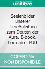 Seelenbilder unserer TiereAnleitung zum Deuten der Aura. E-book. Formato EPUB