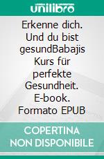 Erkenne dich. Und du bist gesundBabajis Kurs für perfekte Gesundheit. E-book. Formato EPUB ebook di Roger G. Lanphear