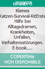 Kleines Katzen-Survival-KitErste Hilfe bei Alltagsdramen, Krankheiten, Unfällen, Verhaltensstörungen. E-book. Formato EPUB ebook