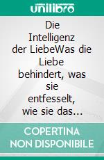 Die Intelligenz der LiebeWas die Liebe behindert, was sie entfesselt, wie sie das Leben tief verwandelt. E-book. Formato EPUB ebook di Isha Judd