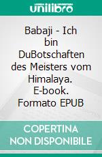 Babaji - Ich bin DuBotschaften des Meisters vom Himalaya. E-book. Formato EPUB ebook