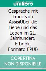 Gespräche mit Franz von AssisiÜber die Liebe und das Leben im 21. Jahrhundert. E-book. Formato EPUB ebook di Peter Beck