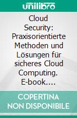 Cloud Security: Praxisorientierte Methoden und Lösungen für sicheres Cloud Computing. E-book. Formato PDF ebook di Christiana Köhler-Schute