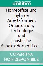 Homeoffice und hybride Arbeitsformen: Organisation, Technologie und juristische AspekteHomeoffice in Zeiten der Pandemie – und was wir daraus lernen können. E-book. Formato PDF