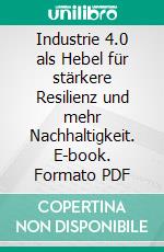 Industrie 4.0 als Hebel für stärkere Resilienz und mehr Nachhaltigkeit. E-book. Formato PDF ebook di Christiana Köhler-Schute