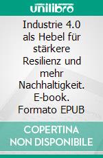 Industrie 4.0 als Hebel für stärkere Resilienz und mehr Nachhaltigkeit. E-book. Formato EPUB ebook di Christiana Köhler-Schute