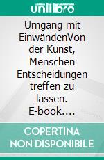 Umgang mit EinwändenVon der Kunst, Menschen Entscheidungen treffen zu lassen. E-book. Formato EPUB ebook