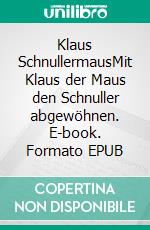 Klaus SchnullermausMit Klaus der Maus den Schnuller abgewöhnen. E-book. Formato EPUB ebook di Birgit Hörner