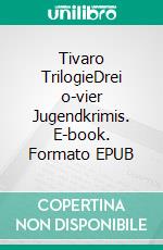 Tivaro TrilogieDrei o-vier Jugendkrimis. E-book. Formato EPUB ebook