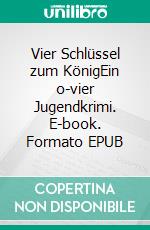 Vier Schlüssel zum KönigEin o-vier Jugendkrimi. E-book. Formato EPUB ebook