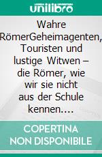 Wahre RömerGeheimagenten, Touristen und lustige Witwen – die Römer, wie wir sie nicht aus der Schule kennen. E-book. Formato EPUB ebook di Stephan Berry