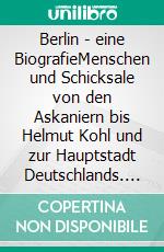 Berlin - eine BiografieMenschen und Schicksale von den Askaniern bis Helmut Kohl und zur Hauptstadt Deutschlands. E-book. Formato EPUB ebook