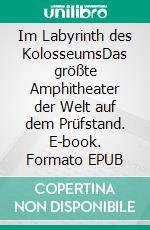 Im Labyrinth des KolosseumsDas größte Amphitheater der Welt auf dem Prüfstand. E-book. Formato EPUB ebook