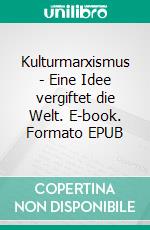 Kulturmarxismus - Eine Idee vergiftet die Welt. E-book. Formato EPUB ebook