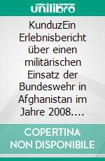 KunduzEin Erlebnisbericht über einen militärischen Einsatz der Bundeswehr in Afghanistan im Jahre 2008. E-book. Formato EPUB ebook di Rainer Buske