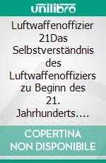 Luftwaffenoffizier 21Das Selbstverständnis des Luftwaffenoffiziers zu Beginn des 21. Jahrhunderts. E-book. Formato EPUB ebook