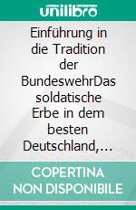 Einführung in die Tradition der BundeswehrDas soldatische Erbe in dem besten Deutschland, das es je gab. E-book. Formato EPUB ebook di Donald Abenheim