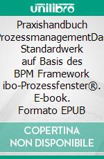 Praxishandbuch ProzessmanagementDas Standardwerk auf Basis des BPM Framework ibo-Prozessfenster®. E-book. Formato EPUB