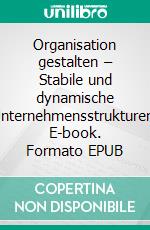 Organisation gestalten – Stabile und dynamische Unternehmensstrukturen. E-book. Formato EPUB ebook di Götz Schmidt