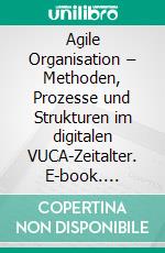 Agile Organisation – Methoden, Prozesse und Strukturen im digitalen VUCA-Zeitalter. E-book. Formato EPUB ebook di Thorsten Petry