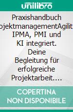 Praxishandbuch ProjektmanagementAgilität, IPMA, PMI und KI integriert. Deine Begleitung für erfolgreiche Projektarbeit. E-book. Formato EPUB ebook