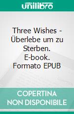 Three Wishes - Überlebe um zu Sterben. E-book. Formato EPUB ebook di Yvonne Wundersee