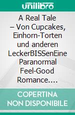 A Real Tale – Von Cupcakes, Einhorn-Torten und anderen LeckerBISSenEine Paranormal Feel-Good Romance. E-book. Formato EPUB ebook