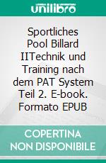 Sportliches Pool Billard IITechnik und Training nach dem PAT System Teil 2. E-book. Formato EPUB ebook