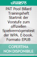 PAT Pool Billard Trainingsheft Startmit der Vorstufe zum offiziellen Spielvermögenstest der WPA. E-book. Formato EPUB ebook di Andreas Huber