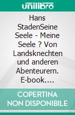 Hans StadenSeine Seele - Meine Seele ? Von Landsknechten und anderen Abenteurern. E-book. Formato PDF ebook di Detlef Günter Thiel