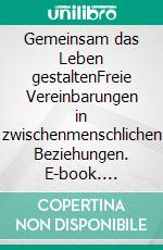 Gemeinsam das Leben gestaltenFreie Vereinbarungen in zwischenmenschlichen Beziehungen. E-book. Formato EPUB ebook di Grete J. Adrian