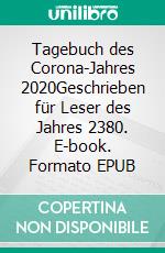 Tagebuch des Corona-Jahres 2020Geschrieben für Leser des Jahres 2380. E-book. Formato EPUB ebook