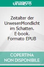 Zeitalter der UrwesenMondlicht im Schatten. E-book. Formato EPUB ebook