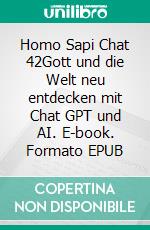 Homo Sapi Chat 42Gott und die Welt neu entdecken mit Chat GPT und AI. E-book. Formato EPUB ebook di Johannes Bucka