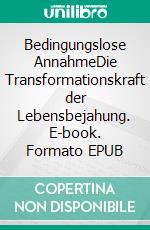 Bedingungslose AnnahmeDie Transformationskraft der Lebensbejahung. E-book. Formato EPUB ebook di Andreas Nager