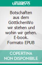 Botschaften aus dem GöttlichenWo wir stehen und wohin wir gehen. E-book. Formato EPUB ebook