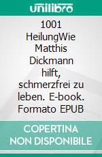 1001 HeilungWie Matthis Dickmann hilft, schmerzfrei zu leben. E-book. Formato EPUB ebook