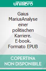 Gaius MariusAnalyse einer politischen Karriere. E-book. Formato EPUB ebook di Oliver Miller