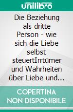 Die Beziehung als dritte Person - wie sich die Liebe selbst steuertIrrtümer und Wahrheiten über Liebe und Partnerschaft. E-book. Formato EPUB ebook di Mary Michael