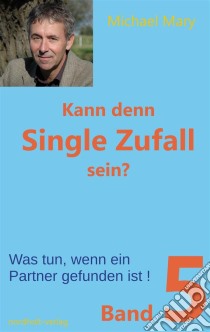 Kann denn Single Zufall sein? Band 5Was tun, wenn ein Partner gefunden ist!. E-book. Formato EPUB ebook di Michael Mary