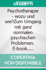 Psychotherapie - wozu und wie?Zum Umgang mit ganz normalen psychischen Problemen. E-book. Formato EPUB ebook