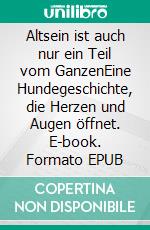 Altsein ist auch nur ein Teil vom GanzenEine Hundegeschichte, die Herzen und Augen öffnet. E-book. Formato EPUB ebook