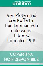 Vier Pfoten und drei KofferEin Hunderoman von unterwegs. E-book. Formato EPUB ebook