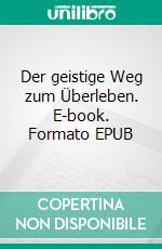 Der geistige Weg zum Überleben. E-book. Formato EPUB ebook